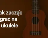 Rozpocznij swoją przygodę z muzyką! Jak zacząć grać na ukulele – poradnik dla początkujących.