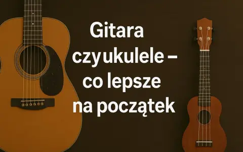 Gitara i ukulele obok siebie, tekst pyta, co lepsze na początek.