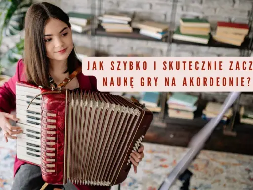 Dziewczyna gra na akordeonie, a nad nią napis "Jak szybko i skutecznie zacząć naukę gry na akordeonie?".